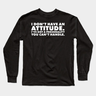 I don't have an attitude.  I've got a personality you can't handle Long Sleeve T-Shirt