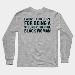 I won't apologize for being a strong powerful black woman Long Sleeve T-Shirt
