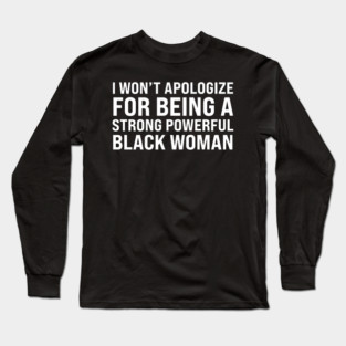 I won't apologize for being a strong powerful black woman Long Sleeve T-Shirt