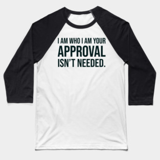 I am who I am your approval isn't needed Baseball T-Shirt