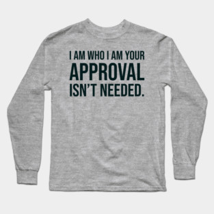 I am who I am your approval isn't needed Long Sleeve T-Shirt