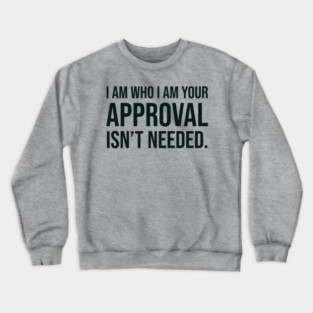 I am who I am your approval isn't needed Crewneck Sweatshirt