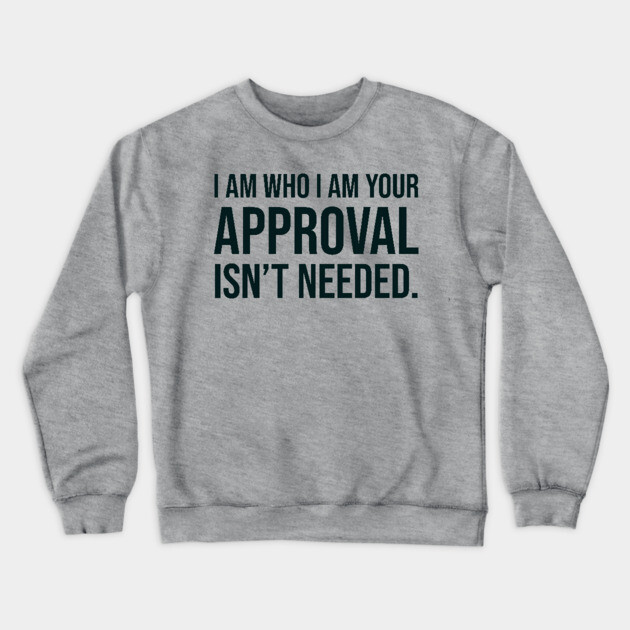 I am who I am your approval isn't needed Crewneck Sweatshirt by UrbanLifeApparel