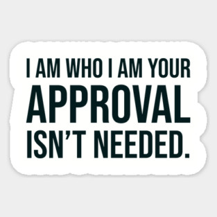 I am who I am your approval isn't needed Sticker