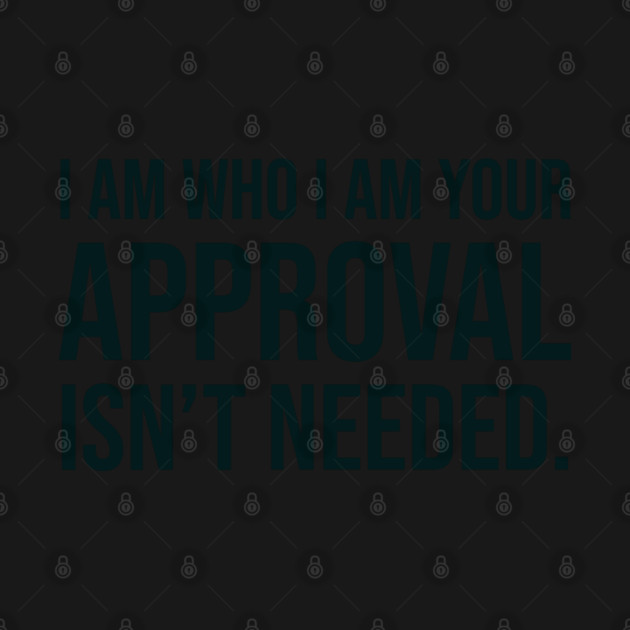 I am who I am your approval isn't needed by UrbanLifeApparel