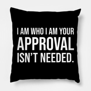 I am who I am your approval isn't needed Pillow