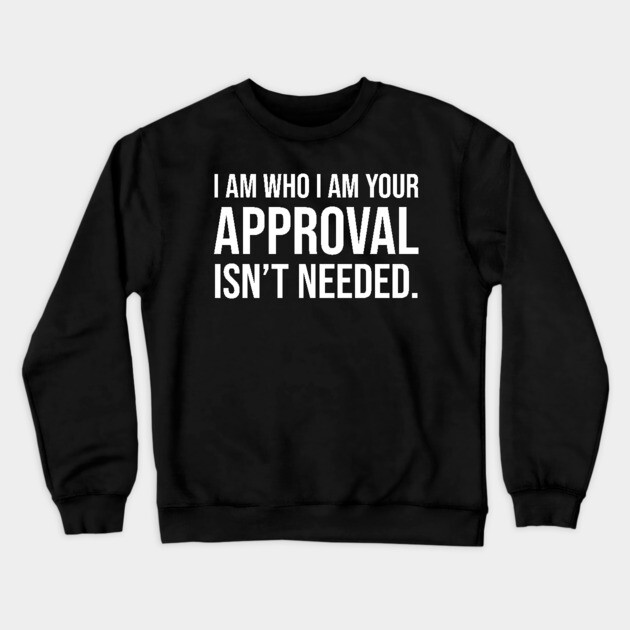 I am who I am your approval isn't needed Crewneck Sweatshirt by UrbanLifeApparel