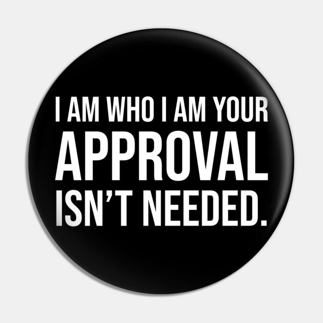 I am who I am your approval isn't needed Pin by UrbanLifeApparel