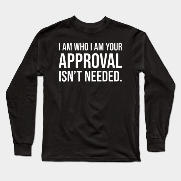 I am who I am your approval isn't needed Long Sleeve T-Shirt by UrbanLifeApparel
