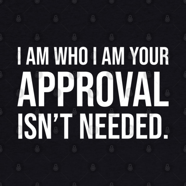 I am who I am your approval isn't needed by UrbanLifeApparel