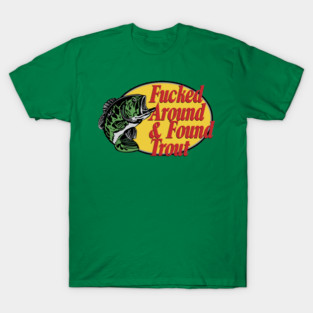 F'd Around & Found Trout T-Shirt