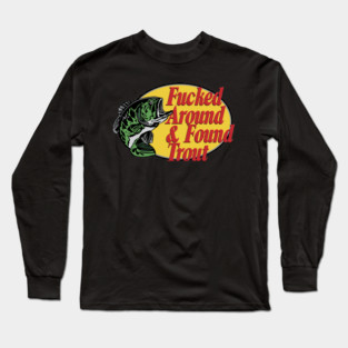F'd Around & Found Trout Long Sleeve T-Shirt