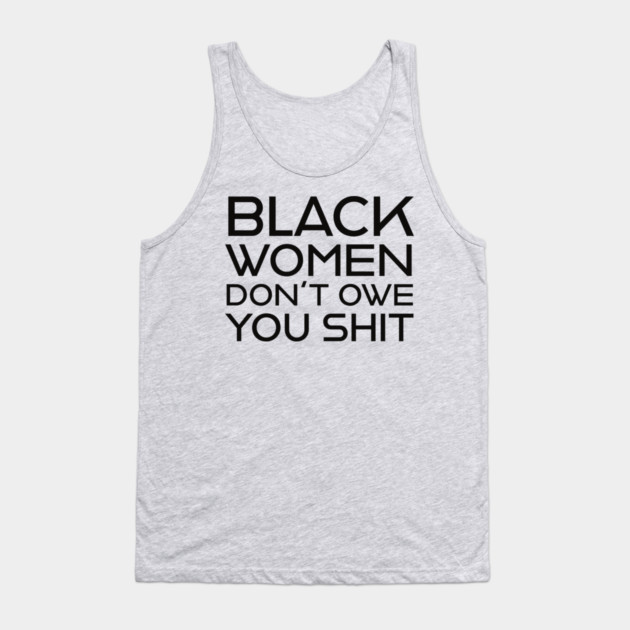 Black Women Don't Owe you S**t Tank Top by UrbanLifeApparel