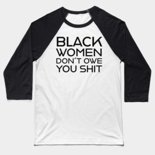 Black Women Don't Owe you S**t Baseball T-Shirt