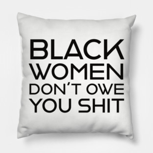 Black Women Don't Owe you S**t Pillow