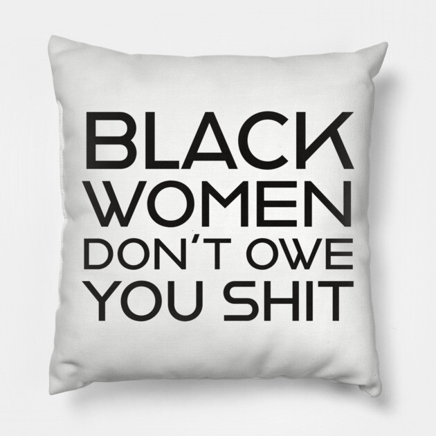 Black Women Don't Owe you S**t Pillow by UrbanLifeApparel