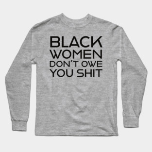 Black Women Don't Owe you S**t Long Sleeve T-Shirt
