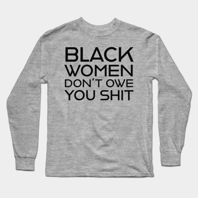 Black Women Don't Owe you S**t Long Sleeve T-Shirt by UrbanLifeApparel