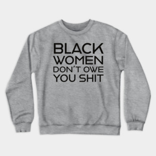 Black Women Don't Owe you S**t Crewneck Sweatshirt