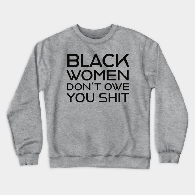 Black Women Don't Owe you S**t Crewneck Sweatshirt by UrbanLifeApparel