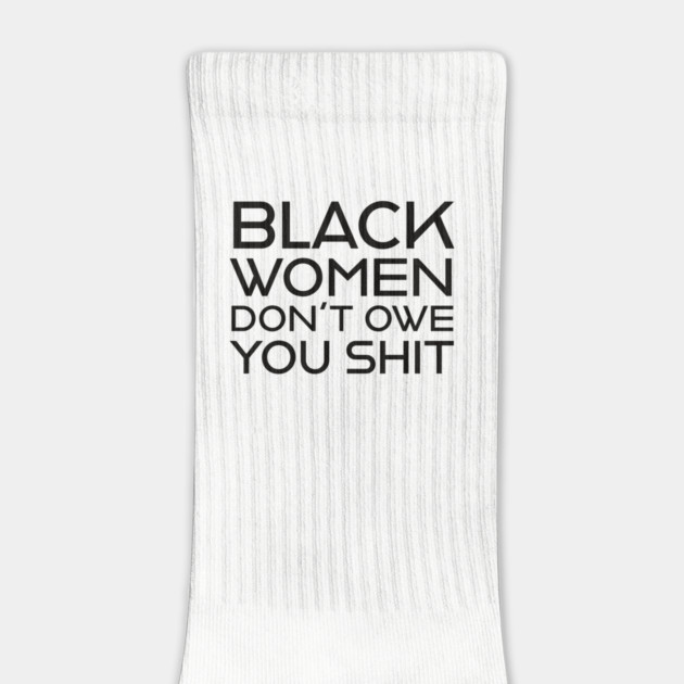 Black Women Don't Owe you S**t by UrbanLifeApparel