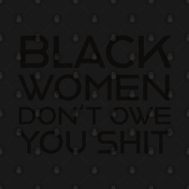 Black Women Don't Owe you S**t by UrbanLifeApparel