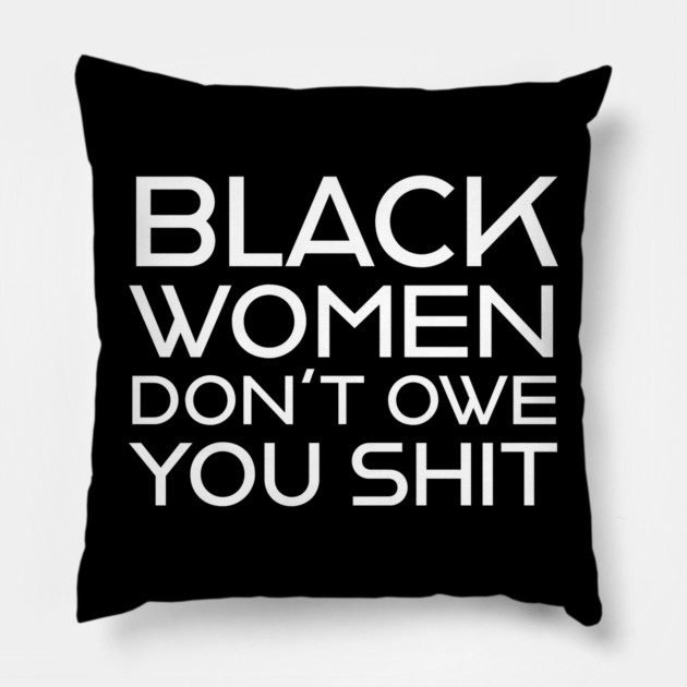 Black Women Don't Owe you S**t Pillow by UrbanLifeApparel