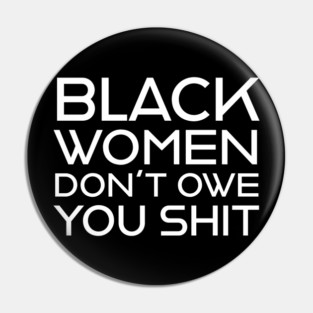 Black Women Don't Owe you S**t Pin