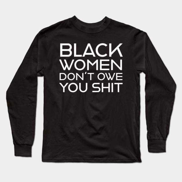 Black Women Don't Owe you S**t Long Sleeve T-Shirt by UrbanLifeApparel