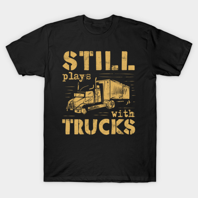 Still Plays With Trucks T-Shirt by yeoys