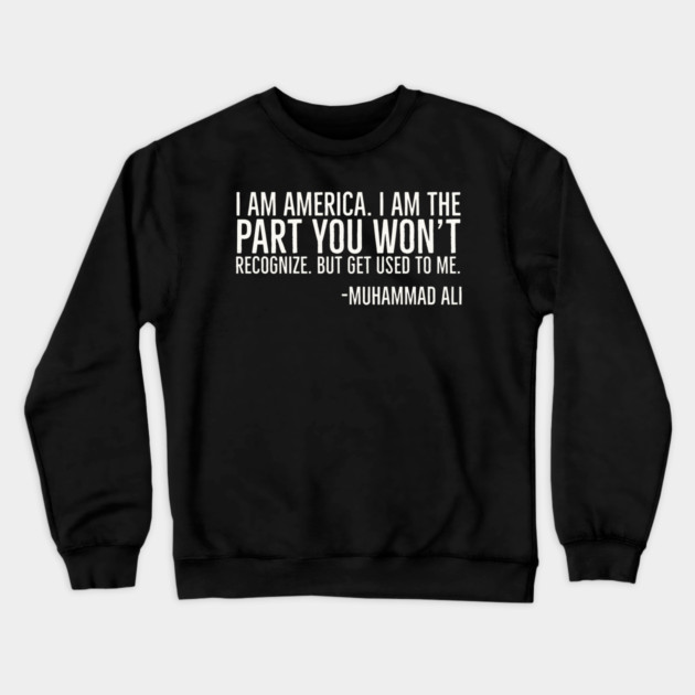 I Am America, The part you won't recognize, Muhammad Ali, Black History Quote Crewneck Sweatshirt by UrbanLifeApparel