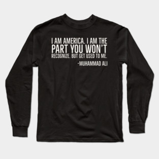I Am America, The part you won't recognize, Muhammad Ali, Black History Quote Long Sleeve T-Shirt