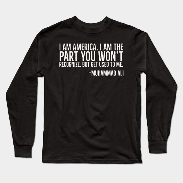 I Am America, The part you won't recognize, Muhammad Ali, Black History Quote Long Sleeve T-Shirt by UrbanLifeApparel