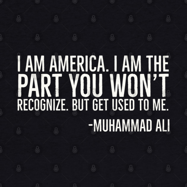 I Am America, The part you won't recognize, Muhammad Ali, Black History Quote by UrbanLifeApparel