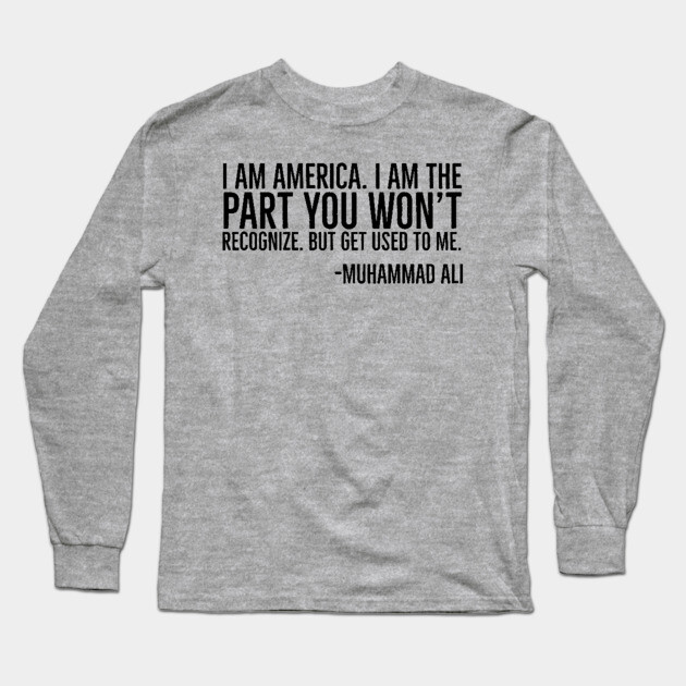 I Am America, The part you won't recognize, Muhammad Ali, Black History Quote Long Sleeve T-Shirt by UrbanLifeApparel