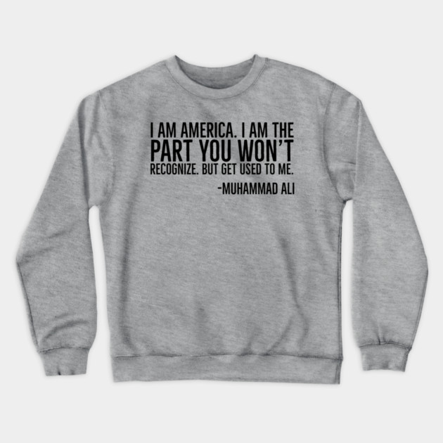 I Am America, The part you won't recognize, Muhammad Ali, Black History Quote Crewneck Sweatshirt by UrbanLifeApparel