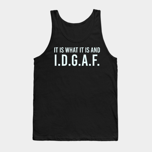 It is what It is and IDGAF, Funny Quote, Sarcastic Tank Top by UrbanLifeApparel