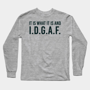 It is what It is and IDGAF, Funny Quote, Sarcastic Long Sleeve T-Shirt