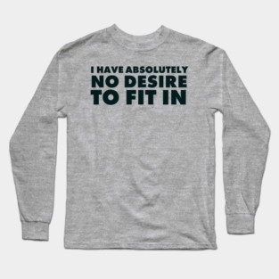 I have absolutely no desire to fit in, funny quote, funny saying Long Sleeve T-Shirt