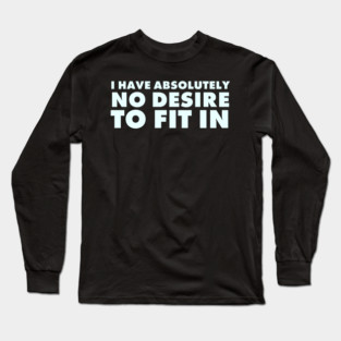 I have absolutely no desire to fit in, funny quote, funny saying Long Sleeve T-Shirt