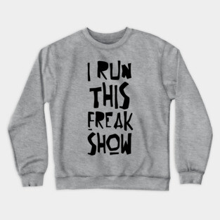 I RUN THIS FREAK SHOW Crewneck Sweatshirt