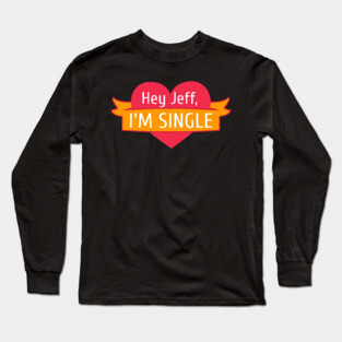 Hey Jeff I'm Single Long Sleeve T-Shirt