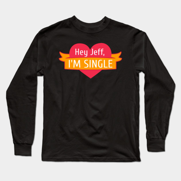 Hey Jeff I'm Single Long Sleeve T-Shirt by belownormal