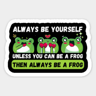 Always be yourself unless you can be a frog Sticker