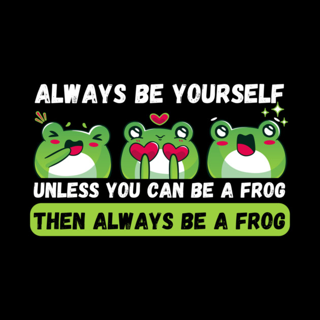 Always be yourself unless you can be a frog by The WYLD Tribe