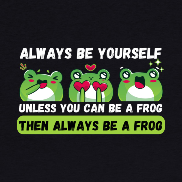Always be yourself unless you can be a frog by The WYLD Tribe