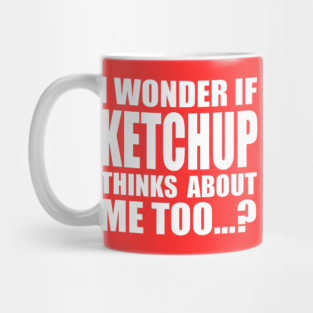 I wonder if KETCHUP thinks about me too Mug