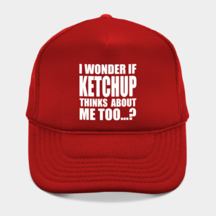 I wonder if KETCHUP thinks about me too Hat