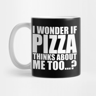 I wonder if PIZZA thinks about me too Mug