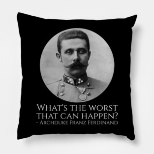 History Meme - Archduke Franz Ferdinand - What's The Worst That Can Happen? Pillow